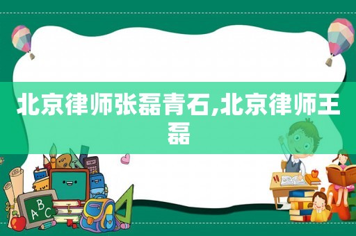北京律師張磊青石,北京律師王磊