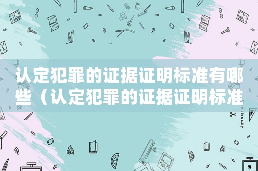 認(rèn)定犯罪的證據(jù)證明標(biāo)準(zhǔn)有哪些（認(rèn)定犯罪的證據(jù)證明標(biāo)準(zhǔn)）