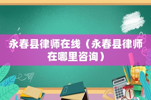 永春縣律師在線(xiàn)（永春縣律師在哪里咨詢(xún)）