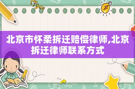 北京市懷柔拆遷賠償律師,北京拆遷律師聯(lián)系方式