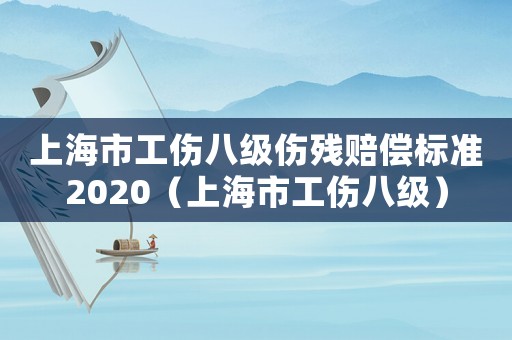 上海市工傷八級(jí)傷殘賠償標(biāo)準(zhǔn)2020（上海市工傷八級(jí)）