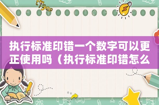 執(zhí)行標(biāo)準(zhǔn)印錯一個數(shù)字可以更正使用嗎（執(zhí)行標(biāo)準(zhǔn)印錯怎么處理）