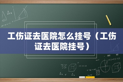 工傷證去醫(yī)院怎么掛號(hào)（工傷證去醫(yī)院掛號(hào)）