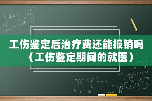 工傷鑒定后治療費(fèi)還能報(bào)銷嗎（工傷鑒定期間的就醫(yī)）