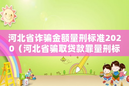 河北省詐騙金額量刑標(biāo)準(zhǔn)2020（河北省騙取貸款罪量刑標(biāo)準(zhǔn)）