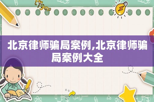 北京律師騙局案例,北京律師騙局案例大全