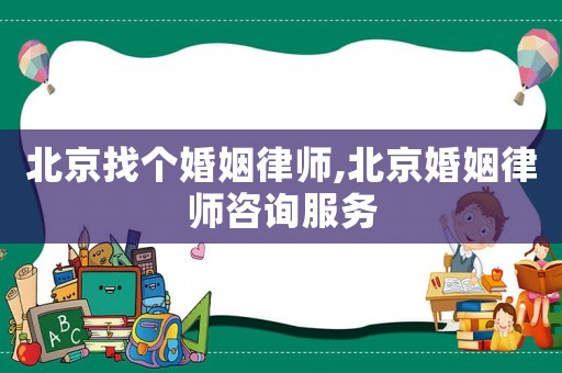 北京找個婚姻律師,北京婚姻律師咨詢服務(wù)