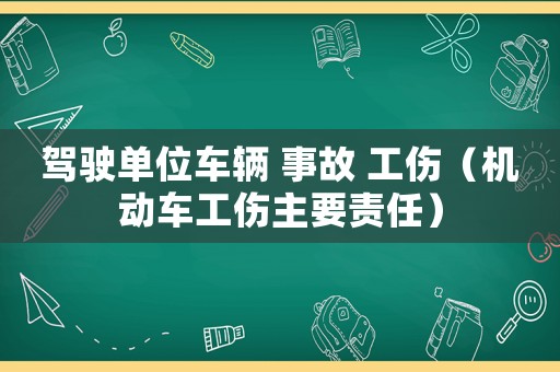 駕駛單位車輛 事故 工傷（機(jī)動(dòng)車工傷主要責(zé)任）