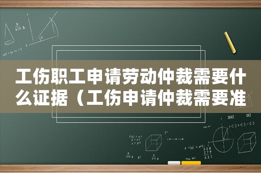 工傷職工申請勞動仲裁需要什么證據(jù)（工傷申請仲裁需要準備什么資料）