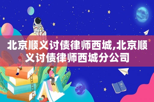 北京順義討債律師西城,北京順義討債律師西城分公司
