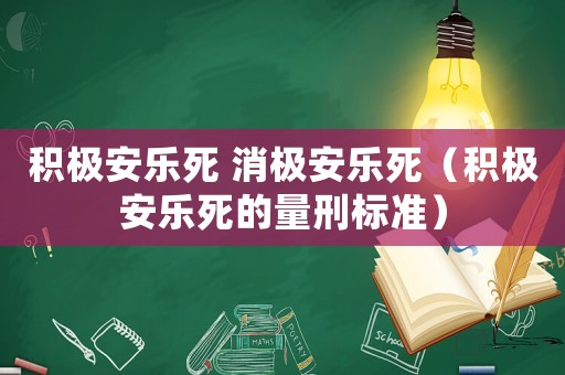 積極安樂(lè)死 消極安樂(lè)死（積極安樂(lè)死的量刑標(biāo)準(zhǔn)）
