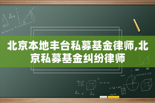 北京本地豐臺私募基金律師,北京私募基金糾紛律師