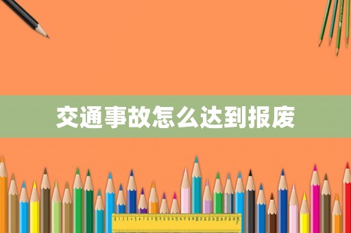 交通事故怎么達(dá)到報廢