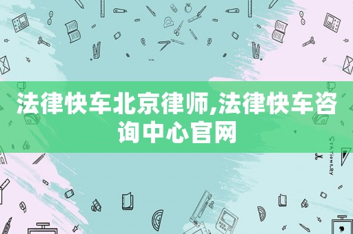 法律快車北京律師,法律快車咨詢中心官網(wǎng)