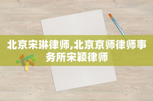 北京宋琳律師,北京京師律師事務(wù)所宋穎律師