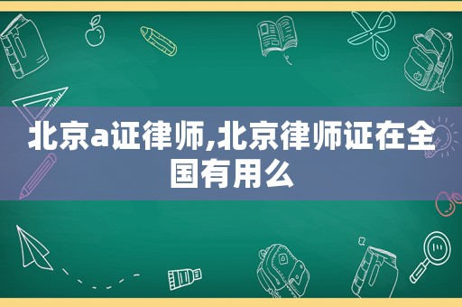 北京a證律師,北京律師證在全國(guó)有用么