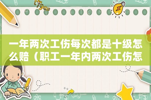 一年兩次工傷每次都是十級怎么賠（職工一年內(nèi)兩次工傷怎么處理）