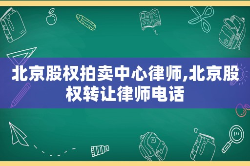 北京股權(quán)拍賣中心律師,北京股權(quán)轉(zhuǎn)讓律師電話
