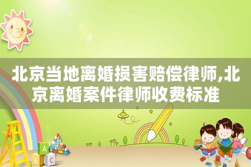 北京當(dāng)?shù)仉x婚損害賠償律師,北京離婚案件律師收費(fèi)標(biāo)準(zhǔn)