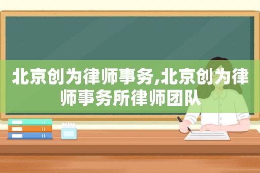 北京創(chuàng)為律師事務,北京創(chuàng)為律師事務所律師團隊