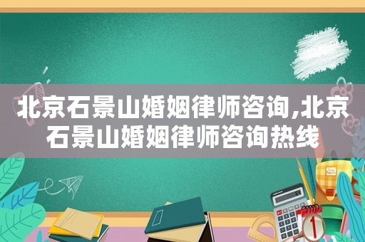 北京石景山婚姻律師咨詢,北京石景山婚姻律師咨詢熱線