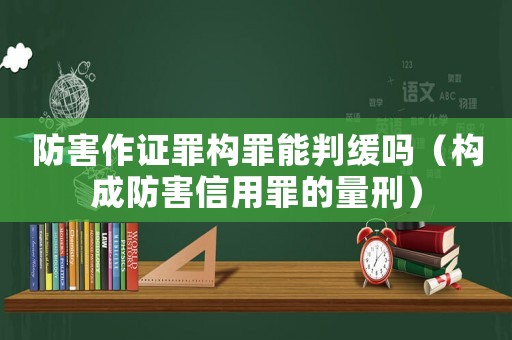 防害作證罪構(gòu)罪能判緩嗎（構(gòu)成防害信用罪的量刑）