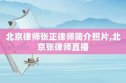 北京律師張正律師簡介照片,北京張律師直播