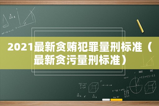 2021最新貪賄犯罪量刑標(biāo)準(zhǔn)（最新貪污量刑標(biāo)準(zhǔn)）