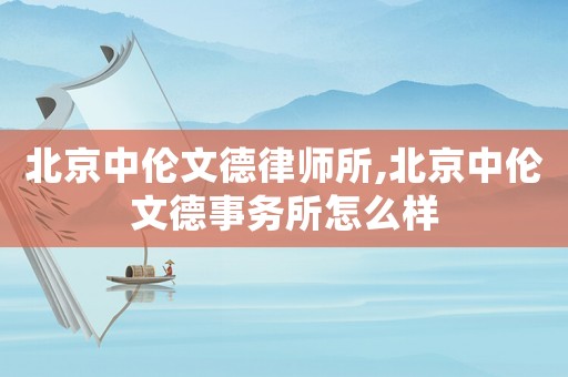 北京中倫文德律師所,北京中倫文德事務(wù)所怎么樣