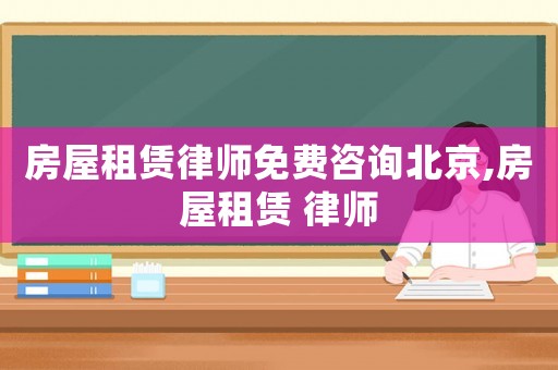 房屋租賃律師免費(fèi)咨詢北京,房屋租賃 律師