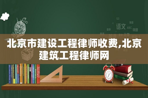 北京市建設(shè)工程律師收費(fèi),北京建筑工程律師網(wǎng)
