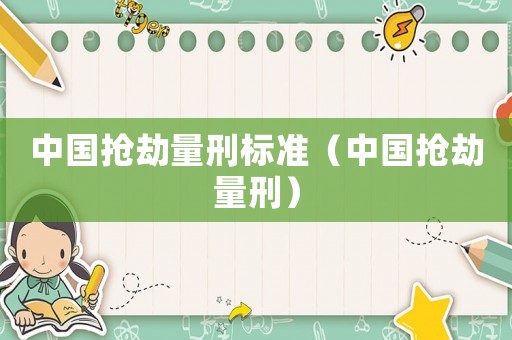 中國(guó)搶劫量刑標(biāo)準(zhǔn)（中國(guó)搶劫量刑）