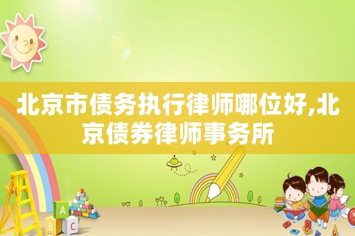 北京市債務(wù)執(zhí)行律師哪位好,北京債券律師事務(wù)所