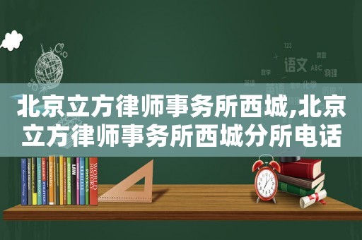 北京立方律師事務(wù)所西城,北京立方律師事務(wù)所西城分所電話