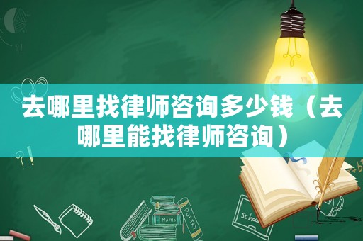 去哪里找律師咨詢多少錢（去哪里能找律師咨詢）
