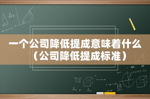 一個公司降低提成意味著什么（公司降低提成標(biāo)準(zhǔn)）