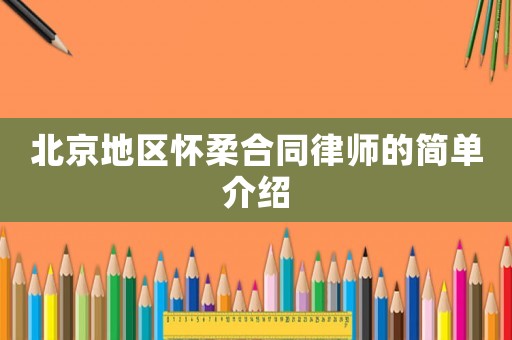 北京地區(qū)懷柔合同律師的簡(jiǎn)單介紹