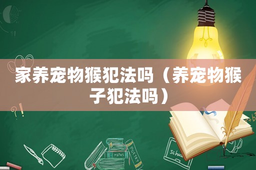 家養(yǎng)寵物猴犯法嗎（養(yǎng)寵物猴子犯法嗎）