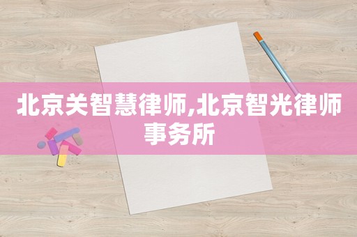 北京關(guān)智慧律師,北京智光律師事務(wù)所