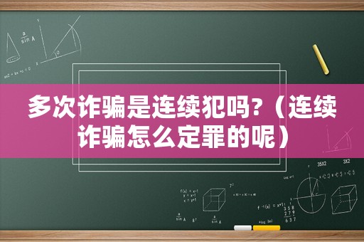 多次詐騙是連續(xù)犯嗎?（連續(xù)詐騙怎么定罪的呢）