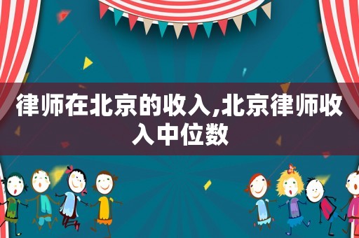 律師在北京的收入,北京律師收入中位數(shù)