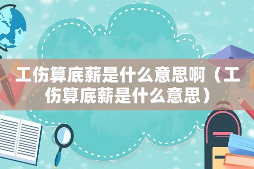 工傷算底薪是什么意思啊（工傷算底薪是什么意思）