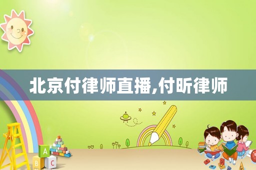 北京付律師直播,付昕律師