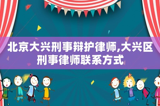 北京大興刑事辯護(hù)律師,大興區(qū)刑事律師聯(lián)系方式