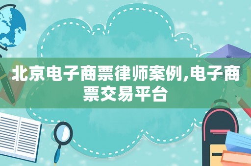 北京電子商票律師案例,電子商票交易平臺(tái)