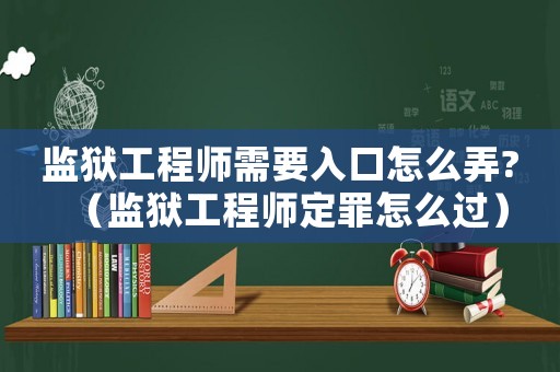 監(jiān)獄工程師需要入口怎么弄?（監(jiān)獄工程師定罪怎么過）