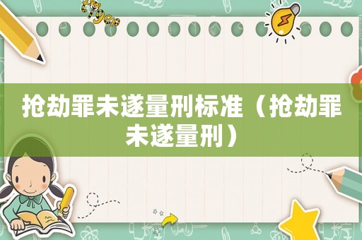 搶劫罪未遂量刑標(biāo)準(zhǔn)（搶劫罪未遂量刑）