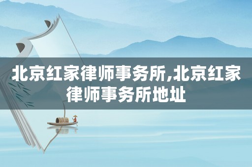 北京紅家律師事務(wù)所,北京紅家律師事務(wù)所地址
