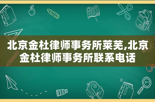北京金杜律師事務所萊蕪,北京金杜律師事務所聯(lián)系電話