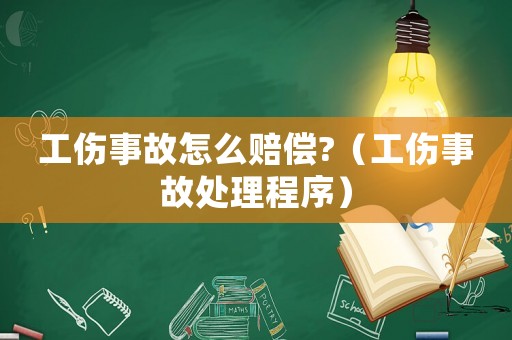工傷事故怎么賠償?（工傷事故處理程序）
